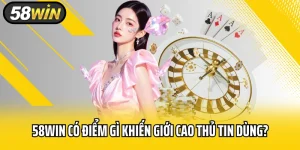 58WIN Có Điểm Gì Khiến Giới Cao Thủ Tin Dùng